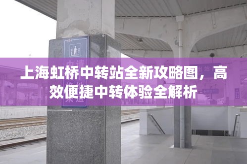 上海虹桥中转站全新攻略图，高效便捷中转体验全解析