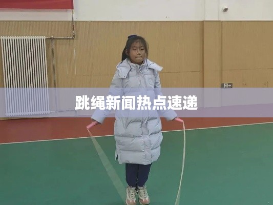 跳绳新闻热点速递
