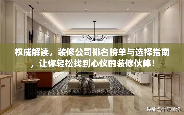 权威解读，装修公司排名榜单与选择指南，让你轻松找到心仪的装修伙伴！