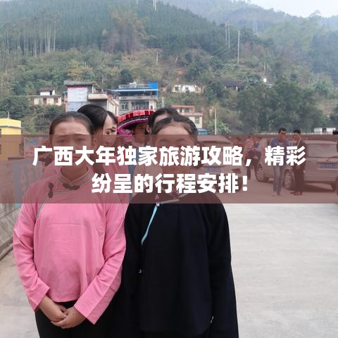 广西大年独家旅游攻略，精彩纷呈的行程安排！