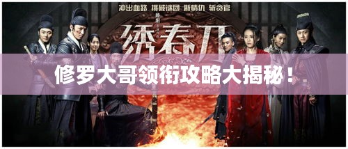 修罗大哥领衔攻略大揭秘！