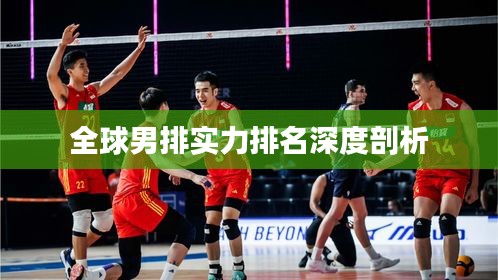 全球男排实力排名深度剖析