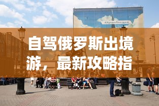 自驾俄罗斯出境游，最新攻略指南