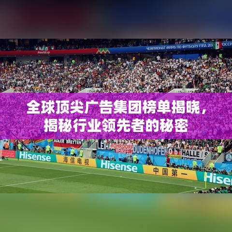 全球顶尖广告集团榜单揭晓，揭秘行业领先者的秘密