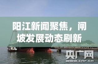 阳江新闻聚焦，闸坡发展动态刷新头条资讯