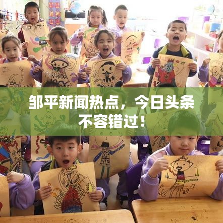 邹平新闻热点，今日头条不容错过！