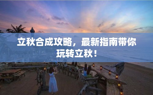 立秋合成攻略，最新指南带你玩转立秋！