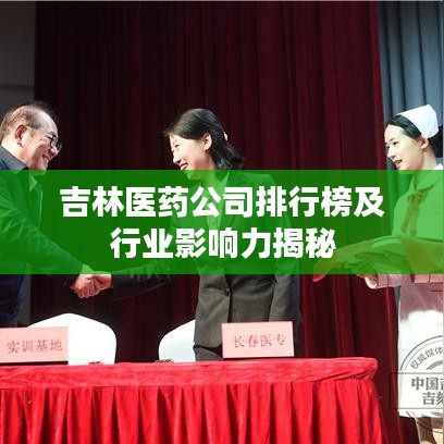 吉林医药公司排行榜及行业影响力揭秘