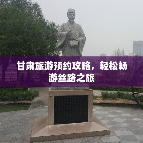 甘肃旅游预约攻略，轻松畅游丝路之旅