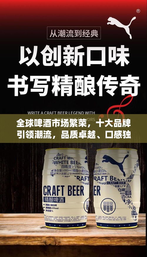 全球啤酒市场繁荣，十大品牌引领潮流，品质卓越、口感独特获行业与消费者认可