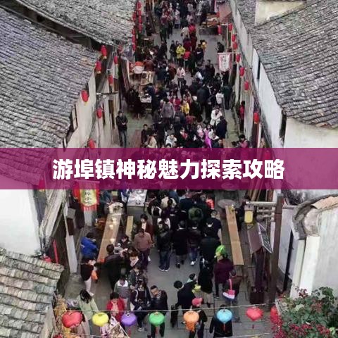 游埠镇神秘魅力探索攻略