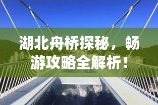 湖北舟桥探秘，畅游攻略全解析！