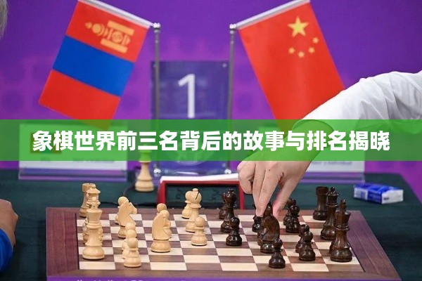 象棋世界前三名背后的故事与排名揭晓