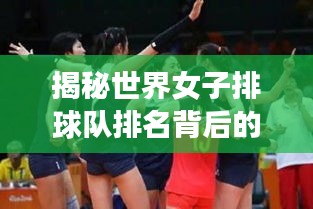 揭秘世界女子排球队排名背后的故事与传奇人物！