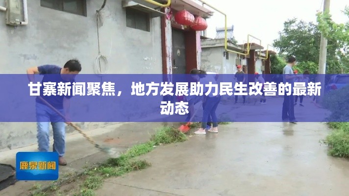 甘寨新闻聚焦，地方发展助力民生改善的最新动态
