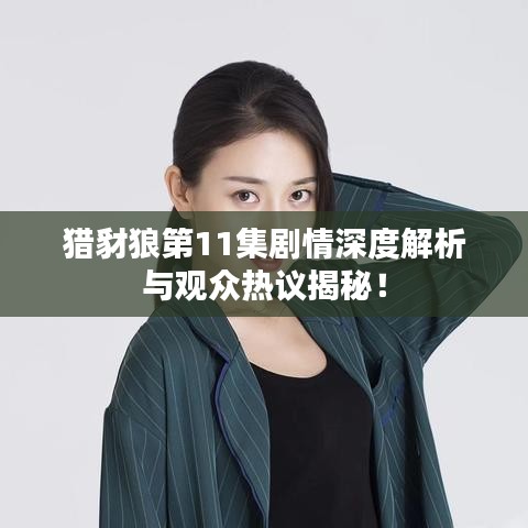猎豺狼第11集剧情深度解析与观众热议揭秘！