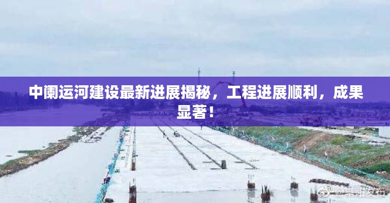 中阑运河建设最新进展揭秘，工程进展顺利，成果显著！