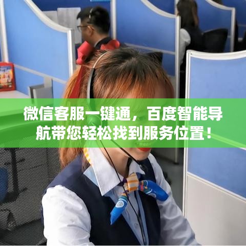 微信客服一键通，百度智能导航带您轻松找到服务位置！