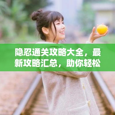 隐忍通关攻略大全，最新攻略汇总，助你轻松过关！