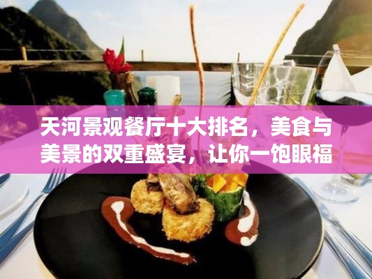 天河景观餐厅十大排名，美食与美景的双重盛宴，让你一饱眼福与口福！