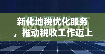 新化地税优化服务，推动税收工作迈上新台阶