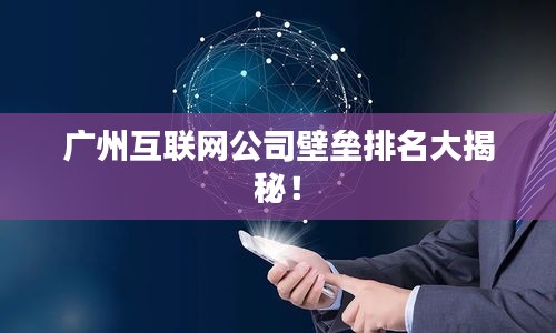 广州互联网公司壁垒排名大揭秘！