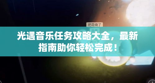 光遇音乐任务攻略大全，最新指南助你轻松完成！