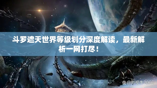 斗罗遮天世界等级划分深度解读，最新解析一网打尽！