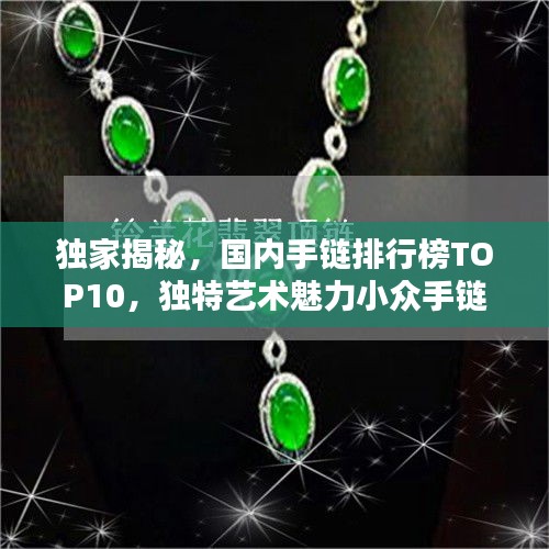独家揭秘，国内手链排行榜TOP10，独特艺术魅力小众手链盘点