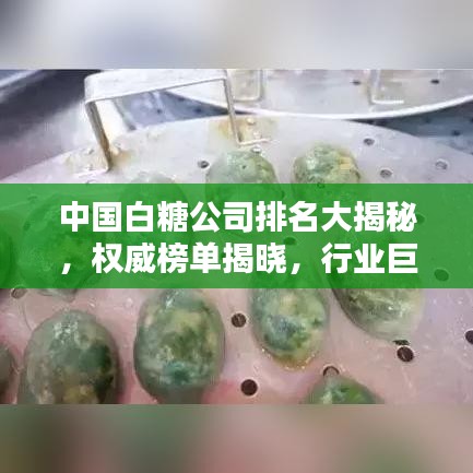 中国白糖公司排名大揭秘，权威榜单揭晓，行业巨头究竟是谁？