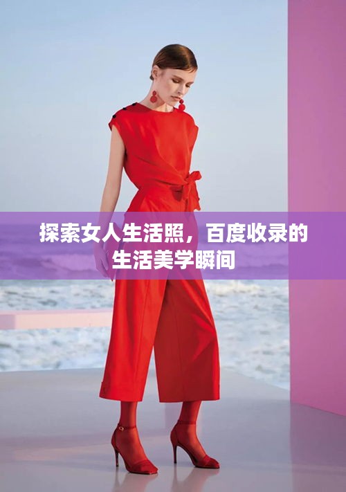 探索女人生活照，百度收录的生活美学瞬间