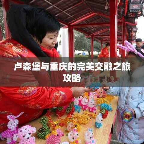 卢森堡与重庆的完美交融之旅攻略