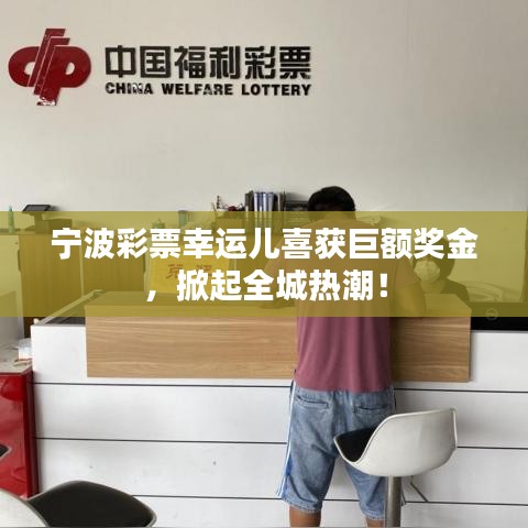 宁波彩票幸运儿喜获巨额奖金，掀起全城热潮！