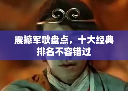 震撼军歌盘点，十大经典排名不容错过