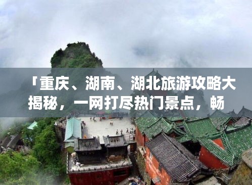 「重庆、湖南、湖北旅游攻略大揭秘，一网打尽热门景点，畅游三地不迷路！」
