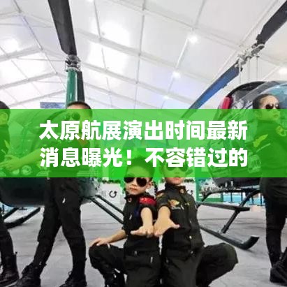 太原航展演出时间最新消息曝光！不容错过的精彩盛宴