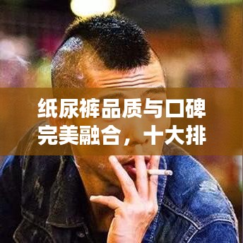 纸尿裤品质与口碑完美融合，十大排名榜单揭晓