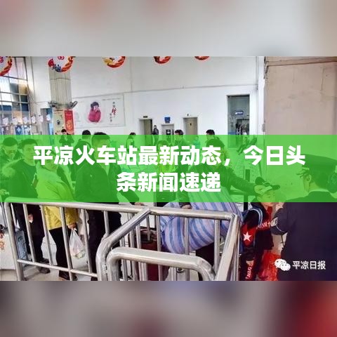 平凉火车站最新动态，今日头条新闻速递