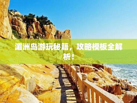 湄洲岛游玩秘籍，攻略模板全解析！