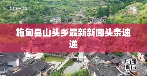 施甸县山头乡最新新闻头条速递