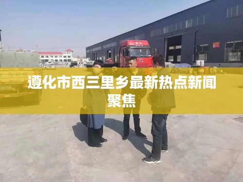 遵化市西三里乡最新热点新闻聚焦