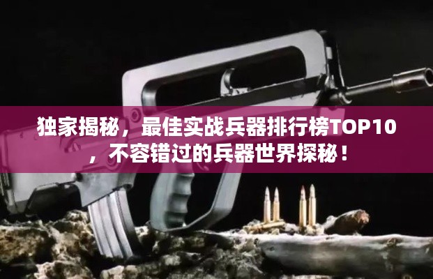 独家揭秘，最佳实战兵器排行榜TOP10，不容错过的兵器世界探秘！