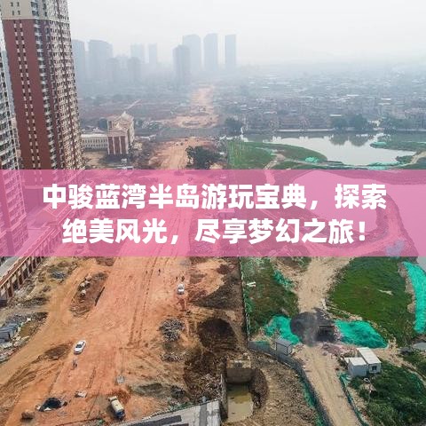 中骏蓝湾半岛游玩宝典，探索绝美风光，尽享梦幻之旅！