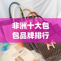 非洲十大包包品牌排行榜，你值得拥有的时尚与品质！