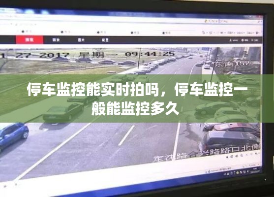 停车监控能实时拍吗，停车监控一般能监控多久 