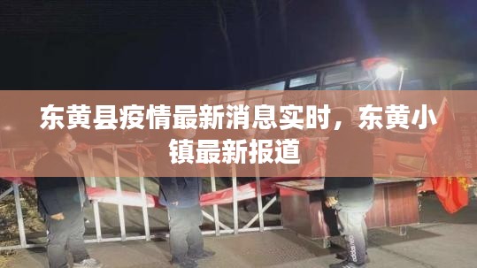 东黄县疫情最新消息实时，东黄小镇最新报道 