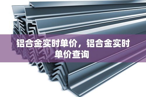 铝合金实时单价，铝合金实时单价查询 