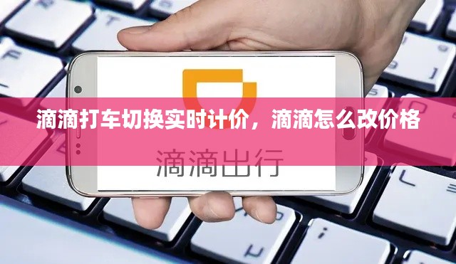 滴滴打车切换实时计价，滴滴怎么改价格 