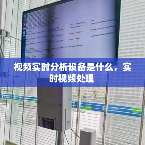 视频实时分析设备是什么，实时视频处理 