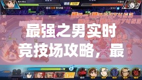 最强之男实时竞技场攻略，最强之男官网 
